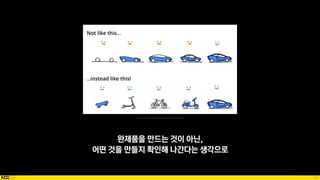 93
완제품을 만드는 것이 아닌,
어떤 것을 만들지 확인해 나간다는 생각으로
Source: https://twitter.com/karenlindemann/status/525701601944932352
 