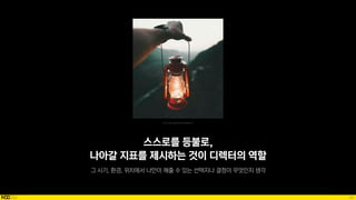 98
스스로를 등불로,
나아갈 지표를 제시하는 것이 디렉터의 역할
Source: https://blog.daum.net/prettykh/3537
 