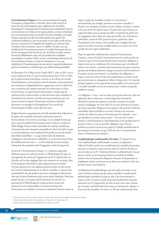 32 RAPPORT 2014 SUR LA RICHESSE DANS LE MONDE
risque, en plus des retombées sociales. Les investisseurs
institutionnels, par exemple, pourront activement conseiller et
financer une entreprise à mission sociale en pleine croissance, comme
le fait une société de capital risque. Un particulier peut financer un
capital de départ pour un projet qui offre un potentiel de profit avec
un engagement direct dans une cause particulière. Les investisseurs
individuels, comme les IEF, peuvent mettre à profit leur talent
d’entrepreneur, leur réseau et leurs profits pour s’engager dans des
projets à caractère social, par exemple fournir une source sûre d’eau
potable dans des régions déshéritées.
Outre les approches modernes plus connues d’investissement
d’impact, comme les fonds d’investissements privés à utilité sociale, de
nouveaux types d’instruments de placement comme les obligations à
impact social, qui ne remboursent les investisseurs que si les objectifs
sociaux sont atteints, constituent des innovations d’un genre nouveau
qui peuvent fondamentalement changer la manière dont les besoins et
les projets sociaux sont financés. Les bénéfices des obligations à
impact social sont réinvestis dans des programmes à caractère social
qui œuvrent pour un changement viable et à long terme. Ces types de
produit s’appuient sur la capacité du secteur public et du secteur privé
à travailler ensemble avec les investisseurs pour s’atteler aux grands
problèmes sociaux.
Les obligations « vertes » sont un autre type de placement qui a fait son
apparition dans ce domaine, à travers lequel des investisseurs
cherchent à orienter les capitaux vers le bien commun en matière
sociale et écologique. En mars 2014, les services financiers de Toyota
ont émis la première obligation verte adossée à des actifs de l’industrie
automobile, dont les bénéfices serviront à financer de nouveaux
contrats de crédit à la vente et la location pour les véhicules « verts »
qui répondent à certains critères précis 11
. Au cours de la même
période, la multinationale de l’agroalimentaire et des produits pour la
maison Unilever a émis sa première obligation verte, dont les
bénéfices serviront à financer des projets à l’échelle mondiale dans le
but de gérer les émissions de gaz à effet de serre, la consommation
d’eau et l’élimination des déchets12
.
La philanthropie traditionnelle et les dons : À l’opposé de tout
cela, la philanthropie traditionnelle se consacre uniquement à
l’objectif d’utilité sociale sans considération des retombées financières,
bien que ces initiatives soient souvent utilisées à des fins fiscales ou
successorales par les IF. Traditionnellement, la philanthropie n’est pas
perçue comme un investissement dont on attend des retombées
précises (outre de potentiels allègements fiscaux), mais purement et
simplement comme une bourse ou un don à une entreprise à but non
lucratif, souvent une fondation.
La définition de la philanthropie, qui était jadis très étroite, est en
train d’évoluer à mesure que des formes nouvelles et modernes de
philanthropie ressemblent de plus en plus à des investissements à
impact social. Certaines sociétés de gestion de patrimoine donnent
désormais aux IF l’opportunité de faire un don à des causes choisies
par la société, qui bénéficient d’une mise en commun des capitaux et
d’un suivi des retombées. En outre, les IEF qui souhaitent que leurs
L’investissement d’impact : C’est un investissement fait auprès
d’entreprises, d’organismes, et de fonds, dans un but social et de
protection de l’environnement, qui a également des retombées
économiques10
. Contrairement à l’investissement traditionnel, le but de
ces investisseurs est d’affecter des capitaux (dettes, actions ou hybrides)
à des investissements dont on attend à la fois des retombées sur le plan
financier (qui peuvent aller du remboursement du capital à des
rendements supérieurs à ceux du marché) et une utilité sociale précise.
Souvent, une partie ou l’intégralité des bénéfices est réinvestie dans
l’initiative à but social pour assurer sa viabilité. De plus, ceux qui
bénéficient de l’investissement suivent un modèle d’entreprise (que ce
soit des entreprises à but lucratif ou non, des fonds ou autres vecteurs
financiers) délibérément conçu afin de produire des retombées
économiques et sociales. Enfin, une des caractéristiques distinctives de
l’investissement d’impact, est que les investisseurs et ceux qui
bénéficient de l’investissements ont tous deux la capacité de démontrer
que leurs intentions se traduisent par une utilité sociale quantifiable.
Au Royaume-Uni, la Big Society Capital (BSC), créée en 2011, est un
acteur important dans ce type d’investissement social. Créée en 2011
par le gouvernement britannique, son but est de cultiver un marché
d’intermédiaires et d’investisseurs dans le domaine social, permettant
aux investisseurs d’approfondir leur engagement envers la collectivité
tout en générant des capitaux pouvant être utilisés dans un futur
investissement. Le gouvernement britannique a compris que les
capitaux privés seraient de plus en plus nécessaires pour remplacer le
financement des initiatives sociales par le gouvernement, qui a de
moins en moins d’argent. D’autres gouvernements cherchent
désormais à encourager le développement d’un marché des
investissements d’utilité sociale dans leur pays.
Bridges Ventures, un gestionnaire de fonds spécialisé dont l’objectif est
de générer des retombées financières intéressantes pour les
investissements et la société au sens large, est un exemple d’entité qui
suit ce type de modèle d’investissement social. Depuis sa création en
2002, Bridges Venture a lancé trois fonds de croissance durable qui
investissent dans des entreprises susceptibles de relever des défis sociaux
et environnementaux, tout en générant des profits au taux du marché :
deux fonds immobiliers — un qui investit dans des bâtiments
écologiques et dans des zones à réhabiliter, et un autre qui investit dans
des établissements de soins ¬— et deux fonds du secteur social qui
soutiennent des entreprises dont l’engagement social est important.
Au sein de l’investissement d’impact, il y a plusieurs approches
différentes pour être utile à la société. La Philanthropie de risque est
une approche de terrain de l’engagement social. Il s’agit de jouer un
rôle plus actif et plus impliqué dans une entreprise ou un projet, dans
le but de générer des bénéfices plus importants pour la société.
Certains partisans de cette approche pourront jouer un rôle au sein
du Conseil d’administration ou un rôle de conseiller, et assumer des
responsabilités afin de guider le processus stratégique et décisionnel,
alors que d’autres financeront mais seront moins impliqués. Selon leur
propre mission et les projets qu’ils choisissent de soutenir, les
partisans de la Philanthropie de risque peuvent octroyer des
subventions non remboursables ou ils peuvent donner des
financements en attendant en retour un rendement financier ajusté au
10	
“Finance for Good: A Primer on Impact Investing in Canada”, RBC Social Finance et MaRS Centre for Impact Investing
11	
“Toyota Financial Services Claims The Industry’s First Green Bond”, Forbes, mars 2014
12	
“Unilever Issues First Ever Green Sustainability Bond”, Unilever, mars 2014
 