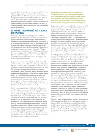 33RAPPORT 2014 SUR LA RICHESSE DANS LE MONDE
Un des obstacles les plus significatifs que doivent
affronter les sociétés et le secteur philanthropique
dans son ensemble en ce qui concerne l’action sociale,
est le manque d’indicateurs standardisés et fiables
permettant une mesure exacte et une bonne gestion de
l’investissement ainsi qu’une communication efficace.
Malgré un climat de doute quant à la faisabilité de créer un modèle de
mesure utile, vu qu’il n’existe aucune donnée disponible mesurant
l’impact social, ou qu’il est difficile de savoir à quoi attribuer cet
impact, les professionnels du secteur continuent à chercher des
moyens novateurs d’affiner les mesures, comme la création d’un
modèle de mesure multifactoriel prenant en compte le type,
l’envergure et la profondeur de l’impact. Un acteur du marché en
particulier fait des progrès significatifs dans le développement d’outils
quantitatifs pour mesurer et modéliser la transition économique
mondiale vers une économie faible consommatrice de carbone.
L’impact social devrait devenir de plus en plus quantifiable, et l’action
concertée de tout le secteur pour progresser et affiner les modèles de
mesure conduira au développement d’autres produits, à une plus
grande adhésion et une plus grande crédibilité sur le marché.
Pour la grande majorité des IF dans le monde, il est important d’être
un moteur de changement social, surtout pour la jeune génération. Les
sociétés de gestion de patrimoine qui prennent le temps de comprendre
l’importance accordée par leurs clients à cet impact social et qui
travaillent en collaboration avec leurs clients pour identifier les
méthodes qui leur conviennent afin d’atteindre ces objectifs
renforceront et enrichiront leur relation avec les IF au fil des ans, et plus
important encore, conserveront plus d’actifs quand le patrimoine est
transmis d’une génération à l’autre. Certaines sociétés intègrent les
principes d’impact social dans leur offre de portefeuille, et d’autres
montrent la voie à suivre en offrant des services personnalisés
d’investissement social aux IF de différents niveaux de richesse D’autres
s’aventurent au-delà des stratégies traditionnelles en se lançant par
exemple dans les obligations « vertes », dont nous avons parlé plus haut,
afin d’offrir des retombées financières tout en respectant leur mission
écologique. Au-delà des produits et services d’investissement, certaines
sociétés cherchent à offrir des opportunités à leur client d’investir en
commun avec la société en vue du bien commun, transformant un
engagement d’entreprise en une expérience qui valorise et particularise
véritablement le client. Ce genre d’opportunité peut se traduire par la
satisfaction et la fidélité des clients, qui deviennent des ambassadeurs de
marque pour les sociétés avec lesquels ils sont en partenariat dans leur
engagement social.
À l’avenir, à mesure que le patrimoine se transmet d’une génération à
l’autre, et surtout, étant donné que les IF sont de moins en moins
disposés à choisir entre utilité sociale et retombée financière, les
sociétés de gestion ont encore un rôle significatif à jouer afin d’aider
les IF à avoir un impact social. De nombreuses sociétés ont déjà pris
des mesures afin de soutenir les IF dans ce domaine, mais il est clair
qu’on peut faire plus, et que les IF attendent plus.
actions produisent des changements systémiques et à plus long terme
délaissent de plus en plus les dons à une seule institution pour
privilégier la formation d’alliances progressistes et interdisciplinaires
entre plusieurs intervenants œuvrant pour la même cause. Dans ce
cas, des experts en tous genres —gouvernements, universités,
hôpitaux ou organismes caritatifs privés — mettent en commun leurs
capacités pour œuvrer en faveur du bien commun, ce qui mène à un
changement durable beaucoup plus rapidement qu’il ne serait possible
par un effort unilatéral.
LES OBSTACLES ET LES OPPORTUNITÉS LIÉS À LA RECHERCHE
D’UN IMPACT SOCIAL
Le paysage changeant des objectifs d’engagement social des IF
présente à la fois des opportunités et des écueils pour les sociétés de
gestion de patrimoine. L’opportunité la plus importante pour les
gestionnaires de patrimoine est le r enforcement de leurs liens avec les
IF socialement engagés. La grande variété des moyens d’action donne
la possibilité aux sociétés de gestion de personnaliser leurs services
afin de répondre aux besoins des différents groupes d’IF cherchant à
s’engager plus sérieusement pour le bien de la société. L’ISR, par
exemple, est une option séduisante pour les IF des segments les moins
fortunés, de par la grande diversité des fonds communs disponibles.
En outre, ces fonds ont en général recours à des critères faciles à
comprendre pour investir dans des secteurs et des entreprises bien
connus du monde des investisseurs.
Les gestionnaires d’actifs intègrent de plus en plus les critères ESG
dans leurs modèles, ce qui rend les portefeuilles respectant les critères
ESG plus accessibles à un plus grand nombre d’investisseurs. Pour les
gestionnaires de fortune individuelle pris par le temps, qui ont du mal
à se repérer face à la complexité et les contraintes de temps des
investissements à impact social, il sera peut-être préférable de réserver
ces solutions personnalisées aux IEF, pour qui elles sont plus adaptées.
Dans le but d’acquérir les compétences internes nécessaires pour
répondre aux demandes de leurs clients, certaines sociétés ont
commencé à investir sérieusement dans ce domaine, en mettant en
place des équipes qui s’y consacrent à plein temps ou en formant
certains de leurs gestionnaires de patrimoine à aborder la question de
l’impact social dans leurs conversations avec les IF.
Dans le même temps, la volonté d’utilité sociale des IF impose de
nouvelles exigences au secteur. Les sociétés de gestion de patrimoine
devront surmonter plusieurs obstacles pour aider les IF à se repérer
dans ce monde qui n’est pas encore arrivé à maturité. L’intégration de
l’analyse de risques ESG, par exemple, exige un niveau d’expertise
que les sociétés devront peut-être incorporer dans leurs modèles de
gestion des actifs, de même que l’éducation et la formation des
gestionnaires d’actifs et des gestionnaires de patrimoine de première
ligne. Les investissements à impact social qui financent le capital de
départ d’entreprises privées ou de fonds d’entreprises présentent des
difficultés supplémentaires en ce qui concerne leur pertinence, état
donné le manque de données adéquates. Enfin, vu la demande
croissante de la part des IF de mesure de l’impact social de leurs
investissements et de leurs efforts philanthropiques, les sociétés ont
un rôle vital à jouer en aidant directement les IF à classer et à évaluer
le type d’impact social qu’offre leur investissement.
LES IF CHERCHENT À ÊTRE UN MOTEUR DE CHANGEMENT SOCIAL, PRÉSENTANT AINSI DES OPPORTUNITÉS POUR LES SOCIÉTÉS
 