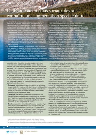 RAPPORT 2014 SUR LA RICHESSE DANS LE MONDE40
13	
“Financial Advisors and Social Media: Making the Connection”, Putnam Investments, juillet 2013
14	
“Social Media’s Growing Influence Among High Net Worth Investors”, LinkedIn et Cogent, mai 2012
15	
Les impressions ou la publicité gratuites se produisent lorsqu’un utilisateur finit par passer l’information à une personne susceptible d’être intéressée.
Les gestionnaires et sociétés de gestion du patrimoine tirent
profit de diverses plateformes de médias sociaux et de leurs
activités. Bien que toutes les plateformes présentent de multiples
avantages, c’est LinkedIn qui présente le plus grand potentiel pour
le réseau et la conduite des affaires en général14
. Facebook ouvre
une fenêtre sur la vie privée des IF et Twitter permet de gérer sa
marque et sa réputation. Bien que les sociétés n’aient pas le droit
de prodiguer des conseils sur les médias sociaux, il apparaît de
plus en plus évident que les IF utilisent les réseaux sociaux pour
confirmer les conseils qu’ils ont reçus par d’autres moyens.
Une stratégie efficace sur les médias sociaux se compose de
quatre piliers fondamentaux :
ƒƒ Être visible : les réseaux sociaux sont devenus les annuaires
personnels de l’ère moderne, et le plus important est donc d’être
visible, afin que vos clients actuels et potentiels puissent vous
trouver par une simple recherche, de même que les centres
d’influence et les chasseurs de têtes.
ƒƒ Développer son réseau : il est nécessaire d’atteindre une
masse critique d’utilisateurs dans son réseau social, parmi eux
des IF participant aux conversations ainsi que des utilisateurs
d’autres groupes clés comme les centres d’influence et les
personnes les plus compétentes du secteur.
ƒƒ Écouter : les sociétés doivent être à l’écoute et capables d’agir
lorsqu’il y a un élément déclencheur ou une opportunité, par
exemple un événement dans la vie d’un IF — un mariage, la
naissance d’un enfant, ou l’achat d’une maison. Cela demande
des compétences particulières, mais des organismes tiers
offrent de plus en plus les algorithmes et techniques de
traitement automatique du langage naturel nécessaires. De plus,
il est essentiel d’être à l’écoute quand on souhaite faire évoluer
sa marque ou gérer sa réputation.
ƒƒ Communiquer : les sociétés doivent être plus souples lorsqu’il
s’agit de laisser les gestionnaires du patrimoine communiquer
avec leurs clients sur les médias sociaux. Bien que pour
certaines sociétés, cette communication se fera à travers un
filtre de bibliothèques de contenu autorisées au préalable,
d’autres sociétés passent déjà à la communication en temps
réel, aux échanges réciproques sur les médias sociaux.
Les nombreux obstacles au développement des médias sociaux
dans la gestion du patrimoine demeurent. Dans l’ensemble, le
manque de clarté réglementaire persiste quant à ce qui peut ou ne
peut pas être fait. De plus, les sociétés ne savent pas exactement
comment mesurer leur réussite sur les réseaux sociaux. Les
indicateurs les plus courants — le nombre d’utilisateurs, le niveau
de participation à travers le contenu partagé, les impressions
gratuites15
, n’ont pas encore été adoptés par bon nombre de
sociétés de gestion de patrimoine, de même que les outils de
Technologies de l’information et de la communication et d’analyse
de données utilisés pour mesurer l’efficacité.
Au final, les sociétés doivent opérer un changement de mentalité
en se lançant dans les médias sociaux, un changement similaire
à celui qu’elles doivent opérer pour penser leurs stratégies
numériques dans l’ensemble. Il ne suffira pas de se procurer les
outils. Ce n’est qu’avec des gestionnaires de patrimoine individuel
formés et motivés, et un engagement total qui vient du haut de la
hiérarchie, que l’adhésion aux médias sociaux mènera à un retour
sur investissement.
La demande de services par les médias sociaux est peut-être
faible chez les IF pour le moment, mais cela ne sera pas le
cas très longtemps. Plusieurs éléments —la démographie, la
concurrence, la technologie et la réglementation —vont entraîner
une importance croissante des médias sociaux qui ira bien plus
loin que le niveau actuel d’adhésion chez les IF, qui est de 25 %.
ƒƒ Démographie : le moteur le plus important est peut-être
l’influence croissance des IF de moins de 40 ans, un groupe
technophile qui est bien plus ouvert à l’utilisation des médias
sociaux que les générations plus anciennes. Chez les IF de
moins de 40 ans, 40,5 % citent les médias sociaux comme un
outil important pour s’informer, 36,3% pour communiquer avec
leur gestionnaire ou société de gestion, et 33,5 % pour effectuer
des transactions.
ƒƒ La concurrence : bien que la confiance des IF soit en hausse
(voir la section Le niveau de confiance monte en flèche dans tous
les domaines à la page 16), les sociétés de gestion ont
conscience du fait que c’est un travail au quotidien. Les médias
sociaux donnent la possibilité de renforcer la confiance en offrant
une plateforme de dialogue ouvert et pertinent, qui permet aussi
de gagner des clients. Des études réalisées aux États-Unis
montrent que 49% des gestionnaires de patrimoine ont gagné de
nouveaux clients par le biais des médias sociaux; parmi eux,
29 % ont apporté 1 million $US ou plus en actifs financiers13
.
À mesure que les gestionnaires de patrimoine individuel
deviennent de plus en plus conscients de la puissance des médias
sociaux pour attirer les clients, ils entraînent avec eux des sociétés
de gestion souvent réticentes vers une plus grande adhésion.
ƒƒ La technologie : les logiciels de médias sociaux personnalisés
et adaptés à la gestion de patrimoine sont de plus en plus
courants, avec des fonctions comme les bibliothèques de
contenu, la gestion des contacts, et l’analyse de données, tout
en assurant un respect des normes en matière de suivi,
d’archivage et des pratiques de gestion de patrimoine. Un
logiciel peut, par exemple, empêcher un gestionnaire de
patrimoine de cliquer sur « J’aime » afin qu’il ou elle respecte les
règlements et ne donne pas de conseils par inadvertance.
ƒƒ La réglementation : les organismes de réglementation,
particulièrement la Financial Industry Regulatory Authority
(FINRA) aux États-Unis, prennent plus d’initiatives
d’autoformation et d’élaboration de guides pratiques, afin que les
sociétés de gestion se sentent plus à l’aise pour se lancer dans le
domaine des médias sociaux, domaine qui était jadis en suspens
pour cause de manque de clarté réglementaire.
L’adhésion aux médias sociaux devrait
connaître une augmentation spectaculaire
 