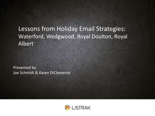 Lessons from Holiday Email Strategies:
Waterford, Wedgwood, Royal Doulton, Royal
Albert
Presented by
Joe Schmidt & Karen DiClemente
 