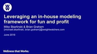 Leveraging an in-house modeling
framework for fun and profit
Mike Skarlinski & Brian Graham
{michael.skarlinski, brian.graham}@weightwatchers.com
June 2019
 