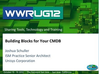 Joshua Schuller
ISM Practice Senior Architect
Unisys Corporation
Building Blocks for Your CMDB
 