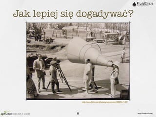 Jak lepiej się dogadywać?




                  http://www.ﬂickr.com/photos/gruenemann/4055967157/




             11                                                        http://ﬂuidcircle.net
 
