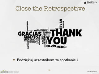 Close the Retrospective




Podziękuj uczestnikom za spotkanie i

                  36
                                       http://ﬂuidcircle.net
 