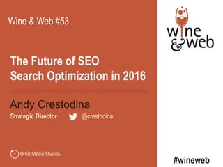 The Future of SEO
Search Optimization in 2016
Andy Crestodina
Strategic Director | @crestodina
Wine & Web #53
#wineweb
 