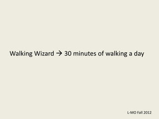 Walking Wizard  30 minutes of walking a day




                                      L-MO Fall 2012
 