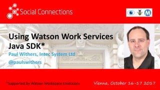 Vienna, October 16-17 2017
Using Watson Work Services
Java SDK*
Paul Withers, Intec System Ltd
@paulswithers
*Supported by Watson Workspace Emoticons
 