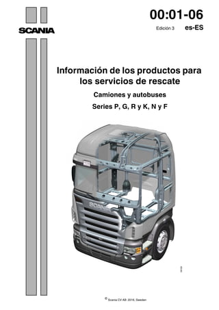 ©
Scania CV AB 2016, Sweden
00:01-06
Edición 3 es-ES
Información de los productos para
los servicios de rescate
Camiones y autobuses
Series P, G, R y K, N y F
308
626
 