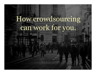 How crowdsourcing
can work for you.
 