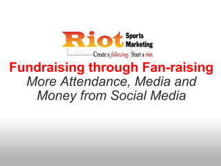 Fundraising through Fan-raising More Attendance, Media and Money from Social Media 
