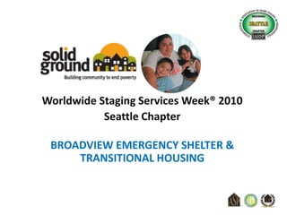 Worldwide Staging Services Week® 2010 Seattle Chapter BROADVIEW EMERGENCY SHELTER & TRANSITIONAL HOUSING 