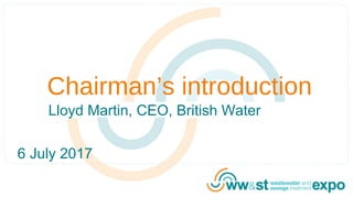 Lloyd Martin, CEO, British Water
Chairman’s introduction
6 July 2017
 