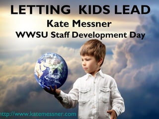 LETTING KIDS LEAD
Kate Messner
WWSU Staff Development Day

http://www.katemessner.com

 