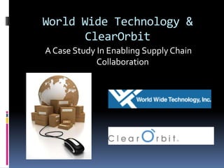 World Wide Technology & ClearOrbit A Case Study In Enabling Supply Chain Collaboration 