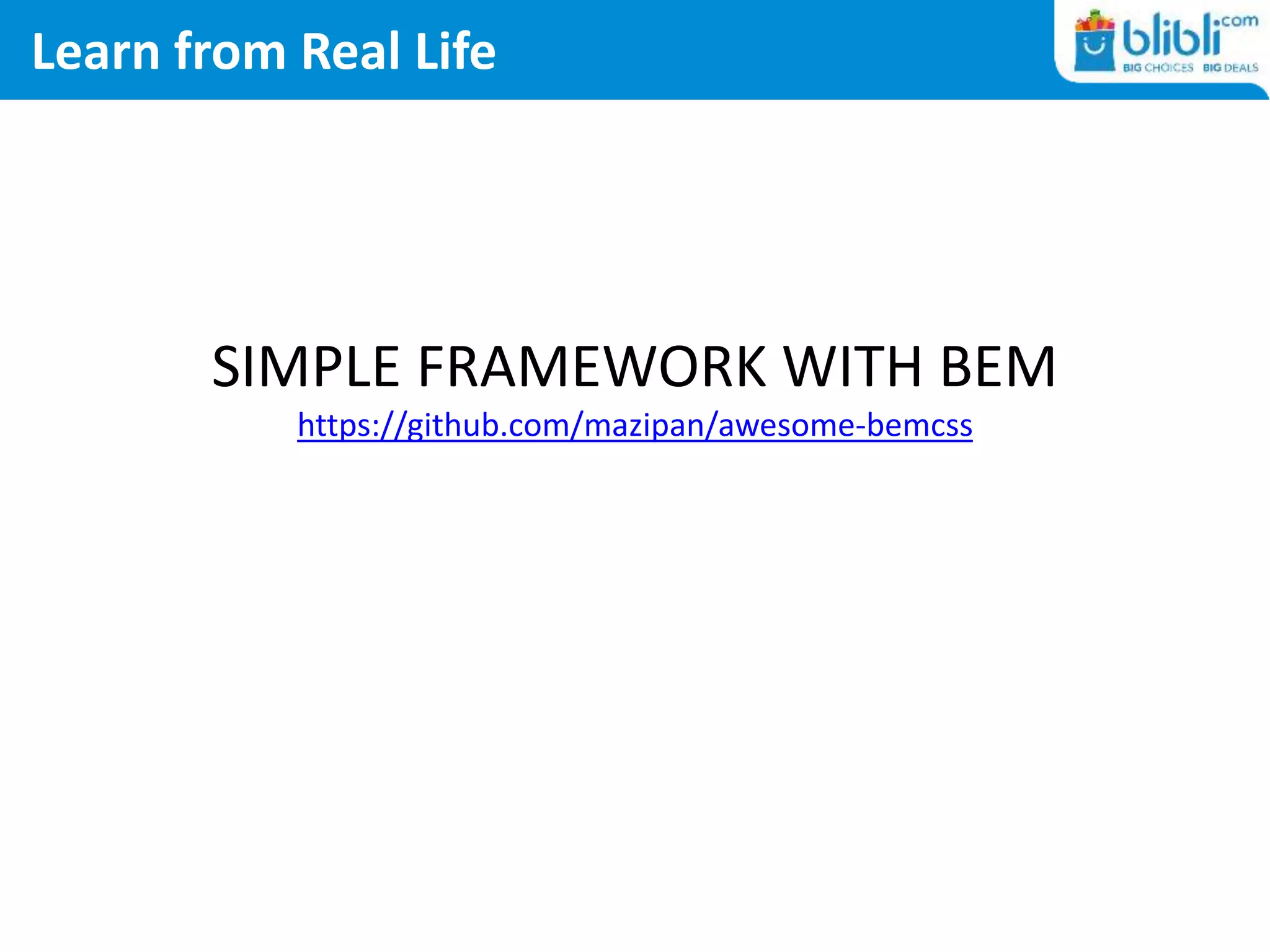 Learn from Real Life
SIMPLE FRAMEWORK WITH BEM
https://github.com/mazipan/awesome-bemcss
 