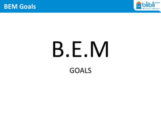BEM Goals
B.E.M
GOALS
 