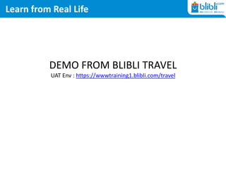 Learn from Real Life
DEMO FROM BLIBLI TRAVEL
https://www.blibli.com/travel
 