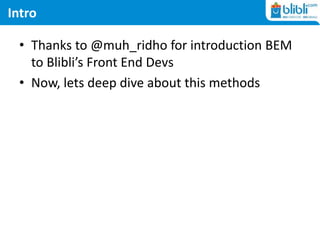 Intro
• Thanks to @r_ridho for introduction BEM to
Blibli’s Front End Devs
• Now, lets deep dive about this methods
 