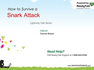 Snark Attack Need Help? Call ReadyTalk Support at  1-800-843-9166 PANELIST Connie Reece How to Survive a Powered by: Lightning Talk Series 