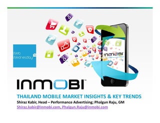 THAILAND MOBILE MARKET INSIGHTS & KEY TRENDS
Shiraz Kabir, Head – Performance Advertising; Phalgun Raju, GM
Shiraz.kabir@inmobi.com, Phalgun.Raju@inmobi.com
 