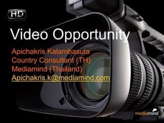 Video Opportunity
Apichakris Kalambasuta
Country Consultant (TH)
Mediamind (Thailand)
Apichakris.k@mediamind.com




                             © 2010 MediaMind Technologies Inc. | All rights reserved
 