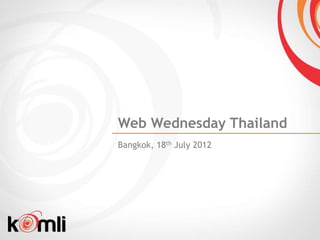 Web Wednesday Thailand
Bangkok, 18th July 2012
 