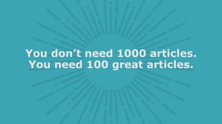 You don’t need 1000 articles.
You need 100 great articles.
 