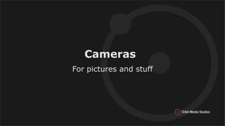 Cameras
For pictures and stuff
 