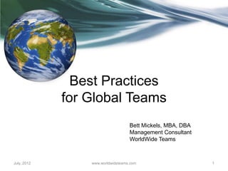 Ten Best Practices
For Successful Global Teams 	

	

	

Dr. Bett Mickels	

WorldWideTeams Consulting	

	

	

October, 2013 www.worldwideteams.com 1
 