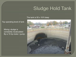 The tank is 50 x 18 ft deep

Top operating level of tank


  Mixing: sludge is
  constantly recalculated
  By a 15 hp motor / pump
 