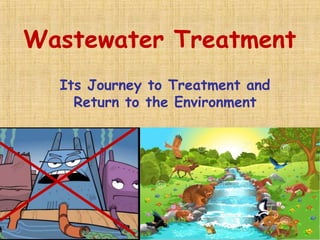 Wastewater Treatment
Its Journey to Treatment and
Return to the Environment
 