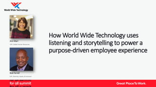 How World Wide Technology uses
listening and storytelling to power a
purpose-driven employee experience
Ann Marr
EVP, Global Human Resources
Bob Ferrell
EVP, Diversity, Equity, & Inclusion
 