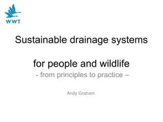 Sustainable drainage systems
for people and wildlife
- from principles to practice –
Andy Graham
 
