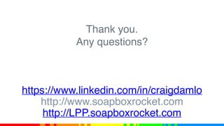 Thank you.
Any questions?
https://www.linkedin.com/in/craigdamlo
http://www.soapboxrocket.com
http://LPP.soapboxrocket.com
 