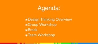 Agenda:
๏Design Thinking Overview
๏Group Workshop
๏Break
๏Team Workshop
 