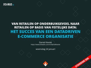 VAN RETAILEN OP ONDERBUIKGEVOEL NAAR
RETAILEN OP BASIS VAN FEITELIJKE DATA:
HET SUCCES VAN EEN DATADRIVEN
E-COMMERCE ORGANISATIE
Daniel Kieviet
https://www.linkedin.com/in/danielkieviet
woensdag 24 januari
 