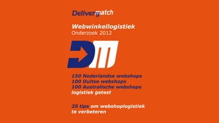Webwinkellogistiek
Onderzoek 2012




150 Nederlandse webshops
100 Duitse webshops
100 Australische webshops
logistiek getest


35 tips om webshoplogistiek
te verbeteren
 