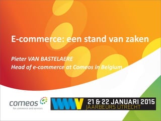 E-commerce: een stand van zaken
Pieter VAN BASTELAERE
Head of e-commerce at Comeos in Belgium
 