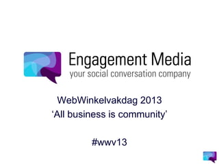 WebWinkelvakdag 2013
‘All business is community’

         #wwv13
 
