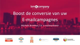 Boost de conversie van uw
E-mailcampagnes
Michelle Brinkhuis / Sr. e-mailmarketeer
 