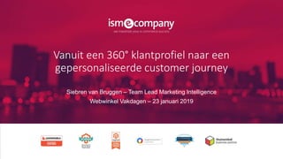 Vanuit een 360° klantprofiel naar een
gepersonaliseerde customer journey
Siebren van Bruggen – Team Lead Marketing Intelligence
Webwinkel Vakdagen – 23 januari 2019
 