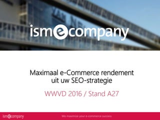 1
Maximaal e-Commerce rendement
uit uw SEO-strategie
WWVD 2016 / Stand A27
 