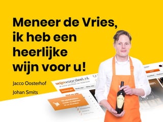 Meneer de Vries,
ik heb een
heerlijke
wijn voor u!
Jacco Oosterhof
Johan Smits
 