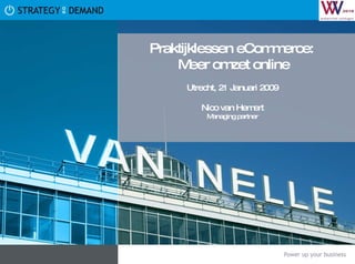 Praktijklessen eCommerce:  Meer omzet online Utrecht, 21 Januari 2009 Nico van Hemert Managing partner 