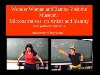 Wonder Woman and Rambo Visit the
              Museum:
Micronarratives on Artists and Identity
          [carla padro-fermin soria,

           university of barcelona]
 