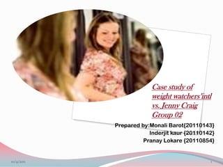 Case study ofweight watchers’intl vs. Jenny CraigGroup 02 Prepared by:Monali Barot{20110143}  Inderjit kaur {20110142}  Pranay Lokare {20110854} 1 6/27/2011 