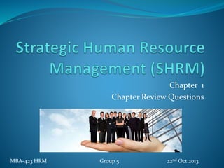 Chapter 1
Chapter Review Questions
MBA-423 HRM Group 5 22nd Oct 2013
 
