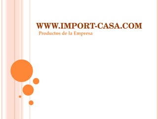 WWW.IMPORT-CASA.COM Productos de la Empresa 